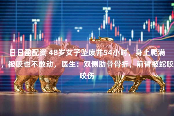 日日盈配资 48岁女子坠废井54小时，身上爬满蛇，被咬也不敢动，医生：双侧肋骨骨折，前臂被蛇咬伤