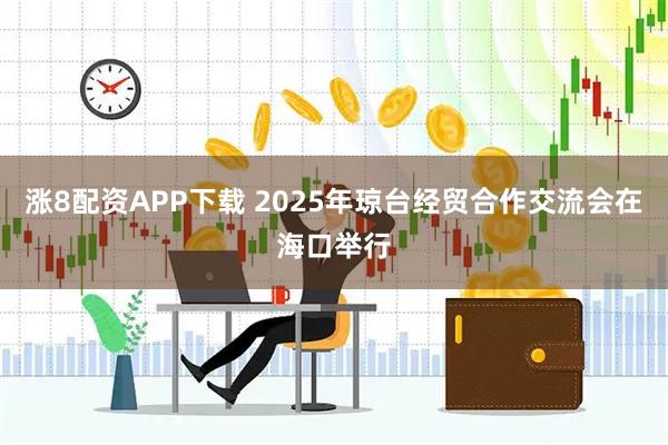 涨8配资APP下载 2025年琼台经贸合作交流会在海口举行