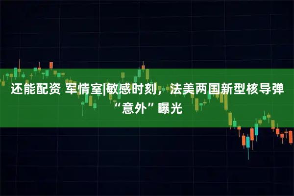 还能配资 军情室|敏感时刻，法美两国新型核导弹“意外”曝光