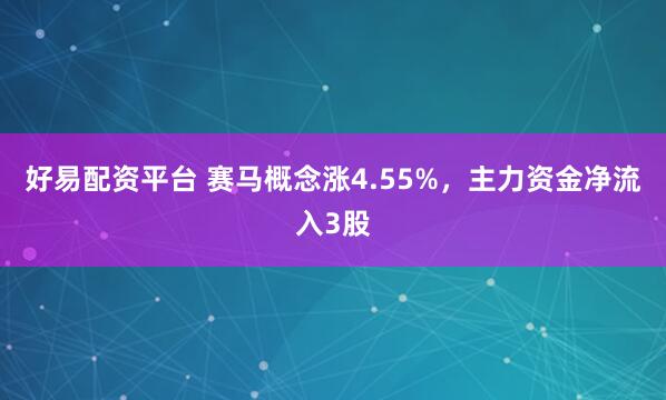 好易配资平台 赛马概念涨4.55%，主力资金净流入3股