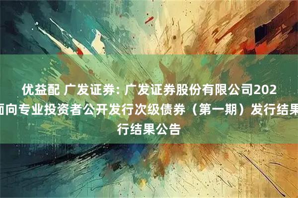 优益配 广发证券: 广发证券股份有限公司2026年面向专业投资者公开发行次级债券（第一期）发行结果公告