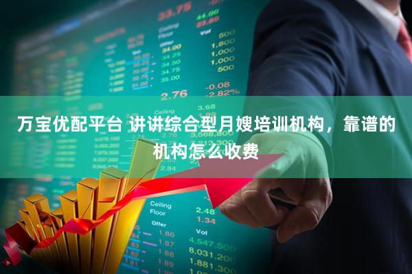 万宝优配平台 讲讲综合型月嫂培训机构，靠谱的机构怎么收费